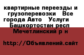 квартирные переезды и грузоперевозки - Все города Авто » Услуги   . Башкортостан респ.,Мечетлинский р-н